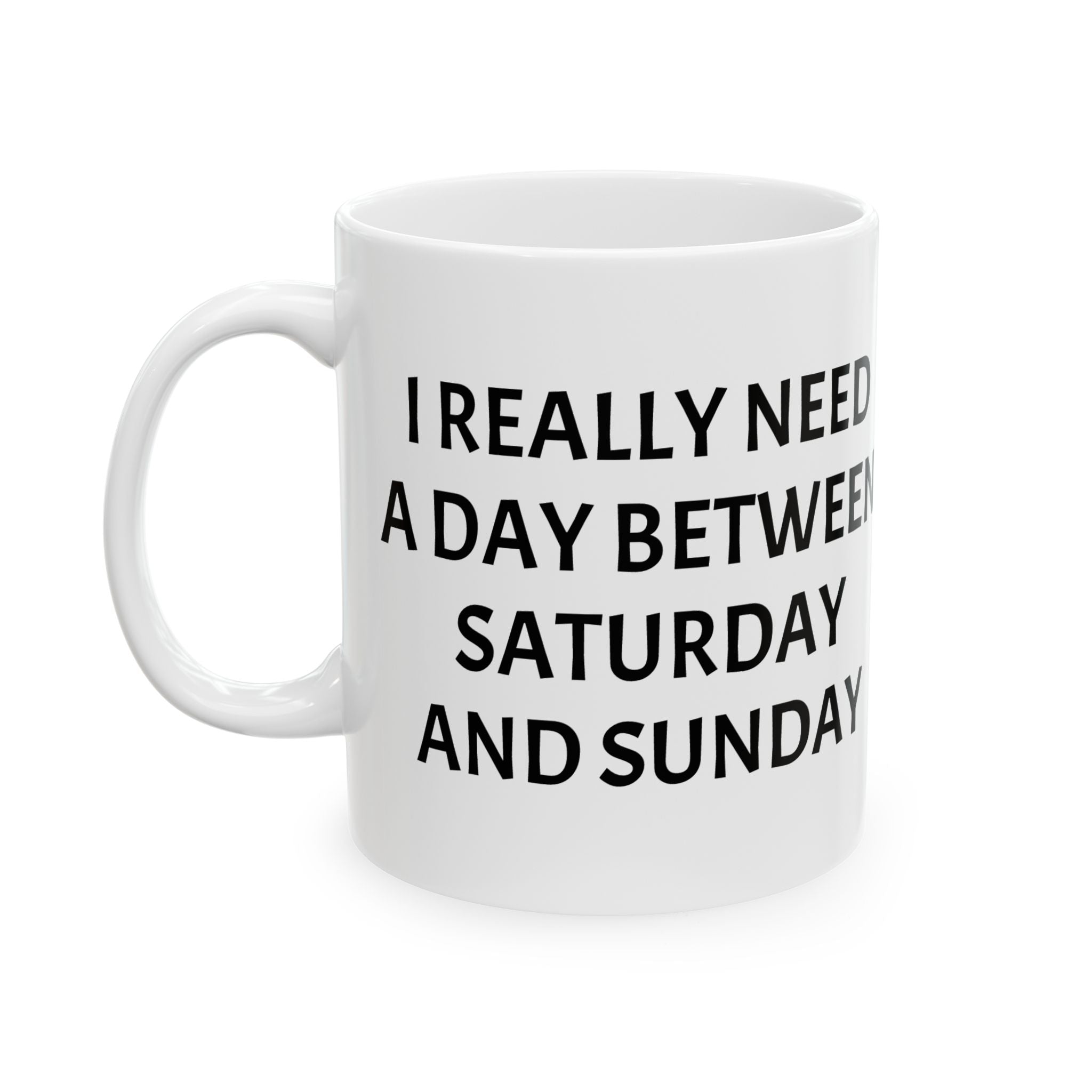 Ceramic Mug — "I Really Need A Day Between Saturday And Sunday" Funny Weekend Coffee Cup